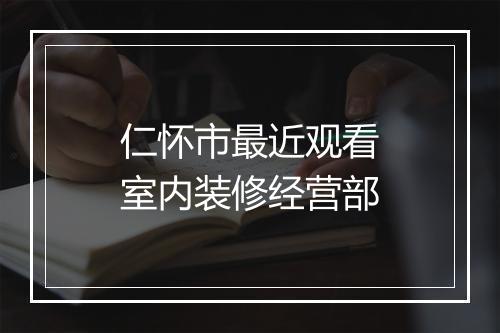 仁怀市最近观看室内装修经营部