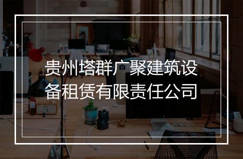 贵州塔群广聚建筑设备租赁有限责任公司