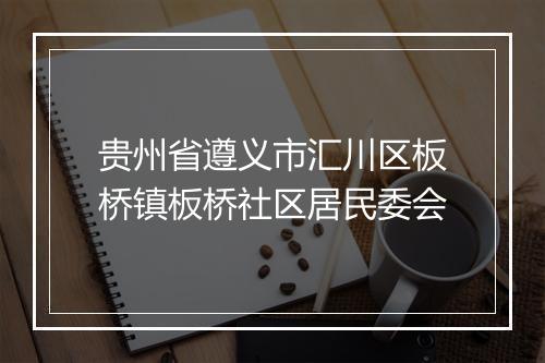 贵州省遵义市汇川区板桥镇板桥社区居民委会