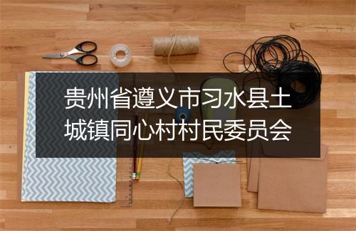 贵州省遵义市习水县土城镇同心村村民委员会