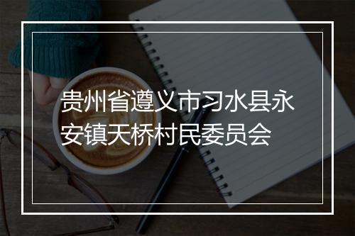 贵州省遵义市习水县永安镇天桥村民委员会