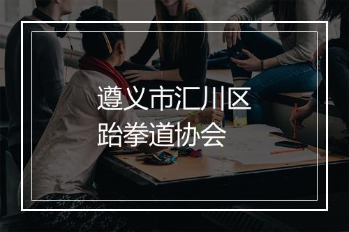 遵义市汇川区跆拳道协会