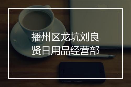 播州区龙坑刘良贤日用品经营部