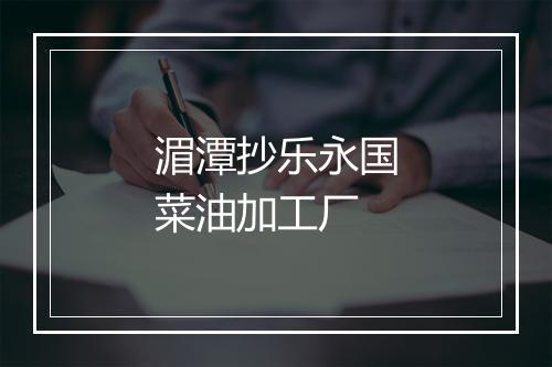 湄潭抄乐永国菜油加工厂