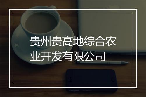 贵州贵高地综合农业开发有限公司
