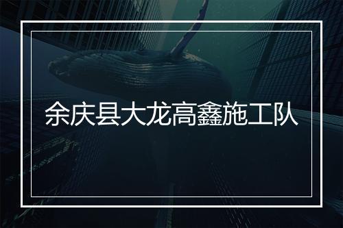 余庆县大龙高鑫施工队