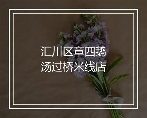 汇川区章四鹅汤过桥米线店