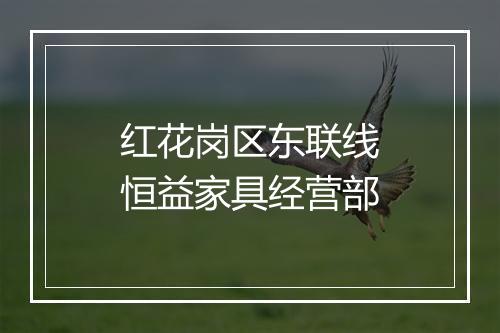 红花岗区东联线恒益家具经营部