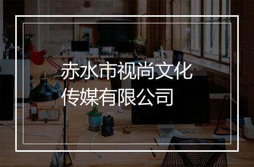 赤水市视尚文化传媒有限公司