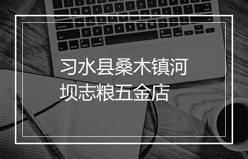 习水县桑木镇河坝志粮五金店