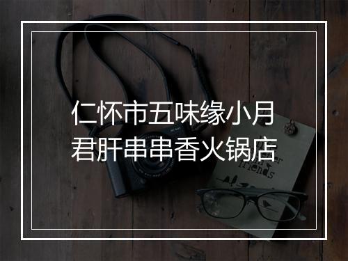 仁怀市五味缘小月君肝串串香火锅店