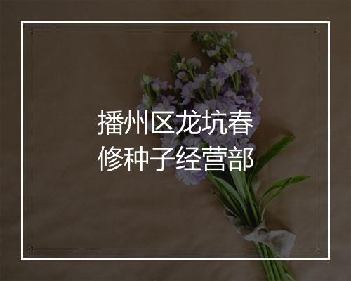 播州区龙坑春修种子经营部
