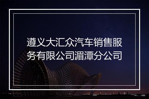 遵义大汇众汽车销售服务有限公司湄潭分公司