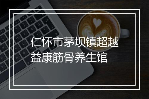仁怀市茅坝镇超越益康筋骨养生馆