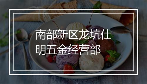 南部新区龙坑仕明五金经营部
