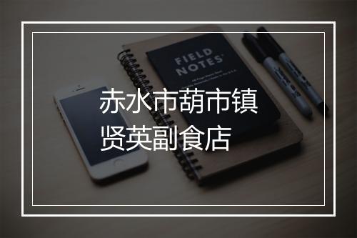 赤水市葫市镇贤英副食店