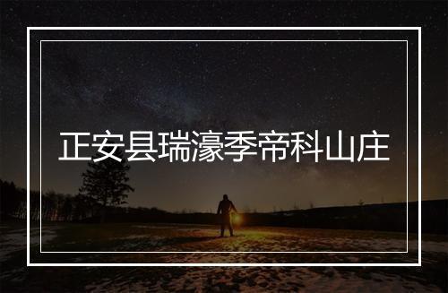 正安县瑞濠季帝科山庄