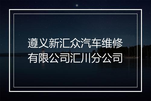 遵义新汇众汽车维修有限公司汇川分公司