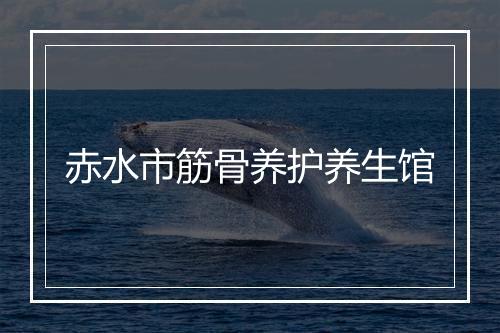 赤水市筋骨养护养生馆