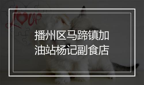 播州区马蹄镇加油站杨记副食店