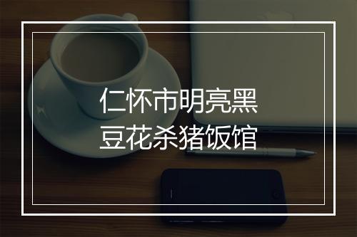 仁怀市明亮黑豆花杀猪饭馆