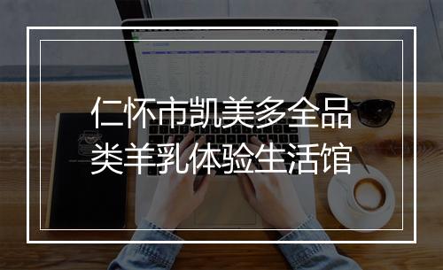 仁怀市凯美多全品类羊乳体验生活馆