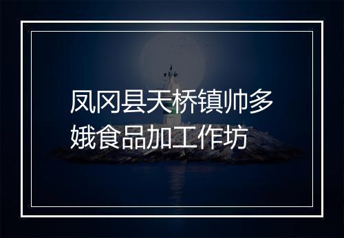 凤冈县天桥镇帅多娥食品加工作坊