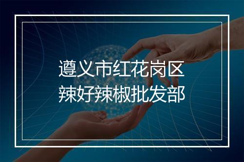 遵义市红花岗区辣好辣椒批发部