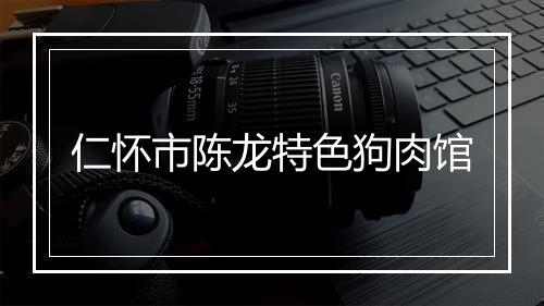 仁怀市陈龙特色狗肉馆