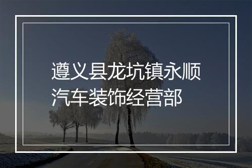 遵义县龙坑镇永顺汽车装饰经营部