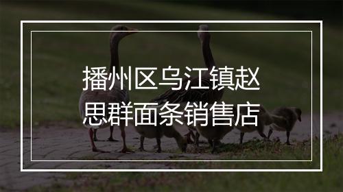 播州区乌江镇赵思群面条销售店