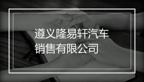 遵义隆易轩汽车销售有限公司