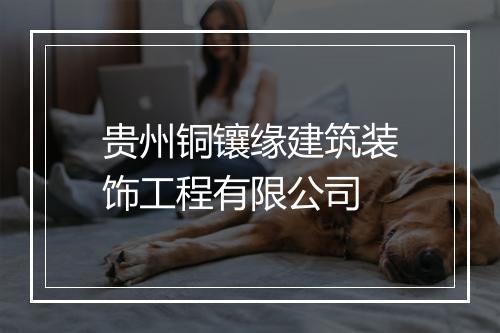 贵州铜镶缘建筑装饰工程有限公司