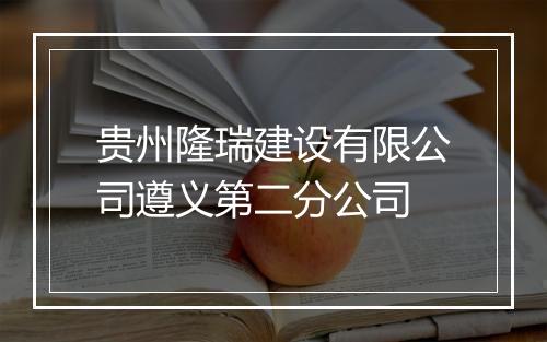 贵州隆瑞建设有限公司遵义第二分公司