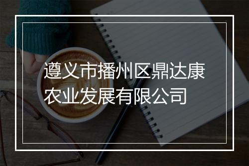 遵义市播州区鼎达康农业发展有限公司