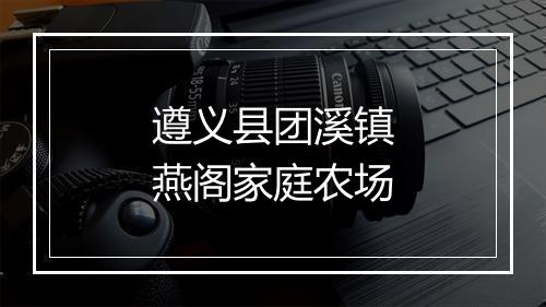 遵义县团溪镇燕阁家庭农场