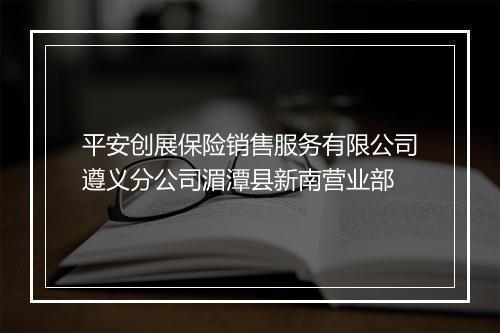 平安创展保险销售服务有限公司遵义分公司湄潭县新南营业部