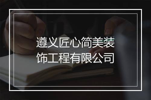 遵义匠心简美装饰工程有限公司