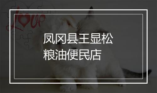 凤冈县王显松粮油便民店