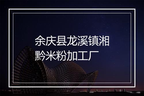 余庆县龙溪镇湘黔米粉加工厂