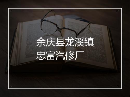 余庆县龙溪镇忠富汽修厂
