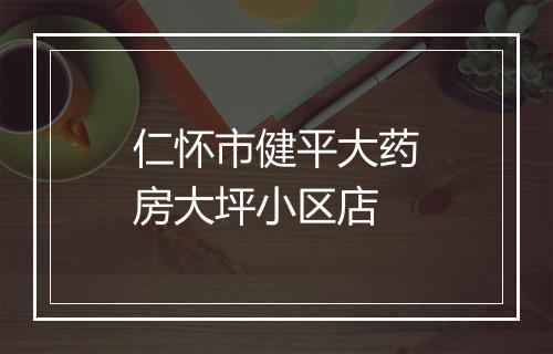 仁怀市健平大药房大坪小区店