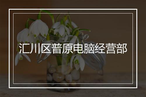 汇川区普原电脑经营部