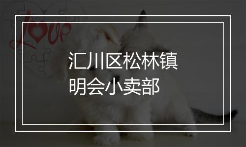 汇川区松林镇明会小卖部