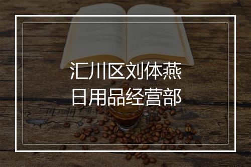 汇川区刘体燕日用品经营部