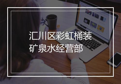 汇川区彩虹桶装矿泉水经营部