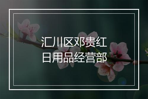 汇川区邓贵红日用品经营部