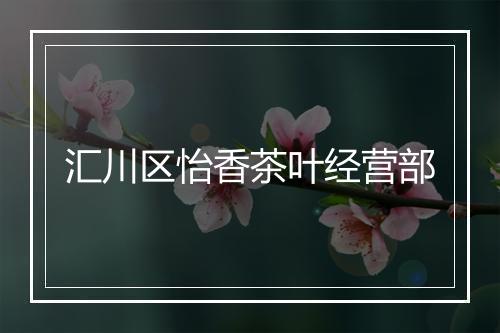 汇川区怡香茶叶经营部