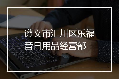 遵义市汇川区乐福音日用品经营部
