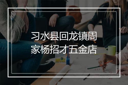 习水县回龙镇周家杨招才五金店